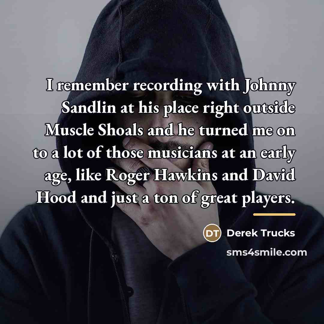 “I remember recording with Johnny Sandlin at his place right…” quote by Derek Trucks