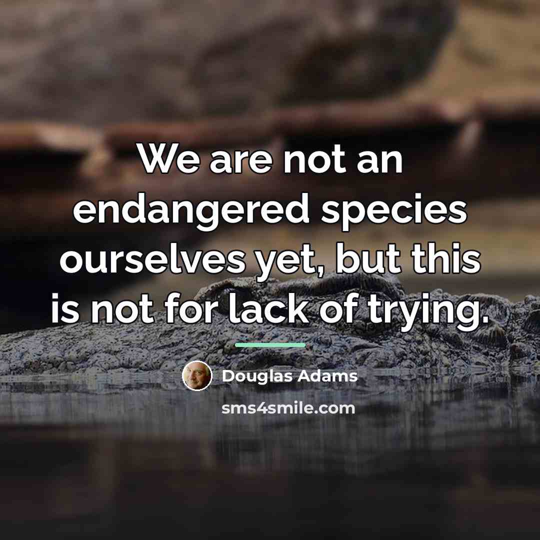 “We are not an endangered species ourselves yet, but this…” quote by Douglas Adams