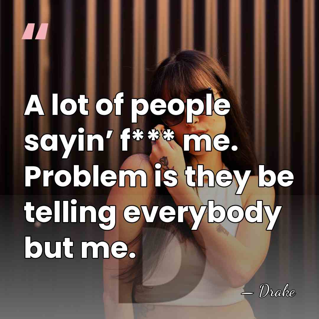 A lot of people sayin’ f*** me. Problem is they be telling&hellip; - Drake