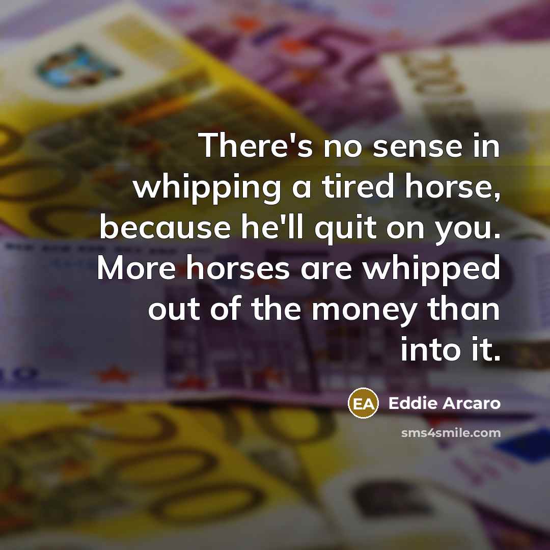“There's no sense in whipping a tired horse, because he'll…” quote by Eddie Arcaro