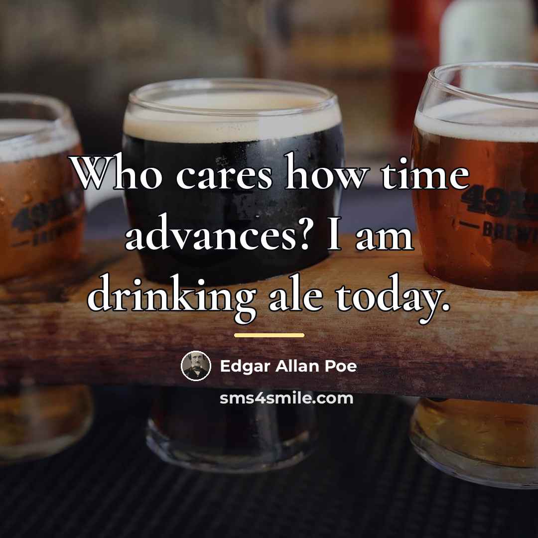 “Who cares how time advances? I am drinking ale today.…” quote by Edgar Allan Poe