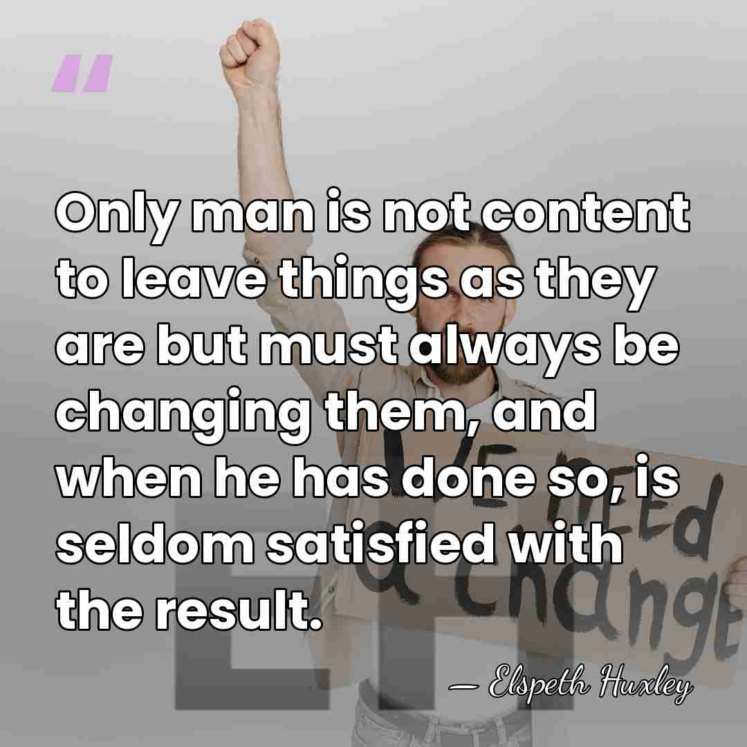Only man is not content to leave things as they are but&hellip; - Elspeth Huxley