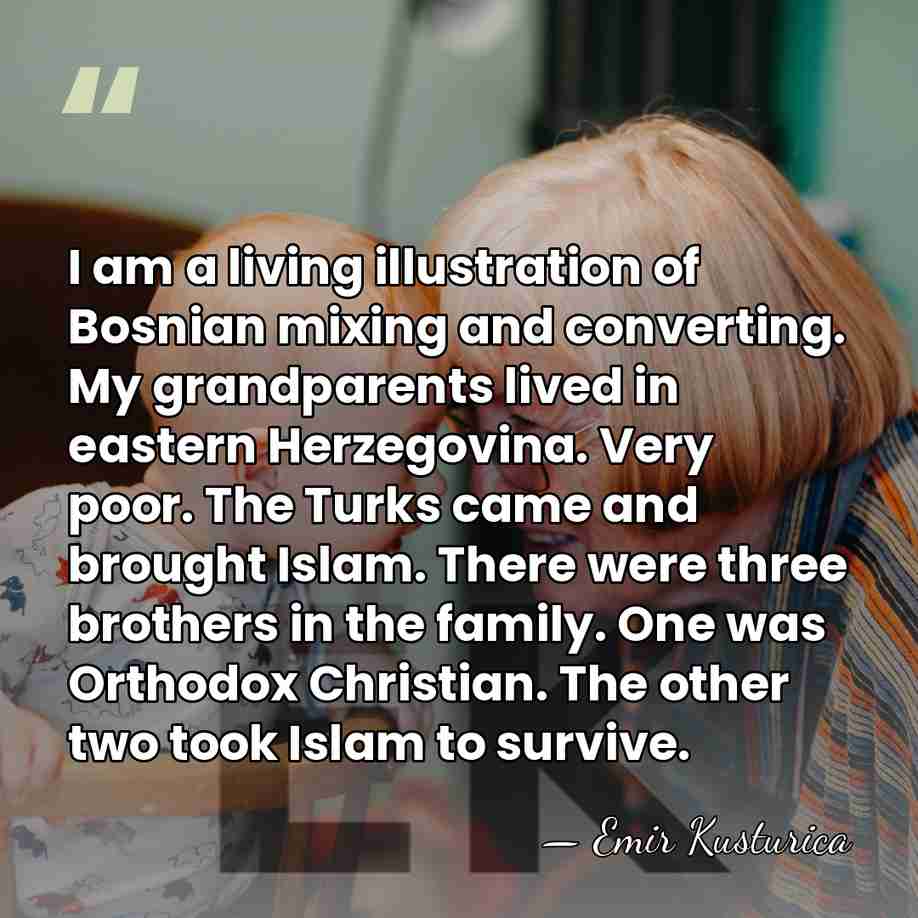 I am a living illustration of Bosnian mixing and converting. My grandparents&hellip; - Emir Kusturica