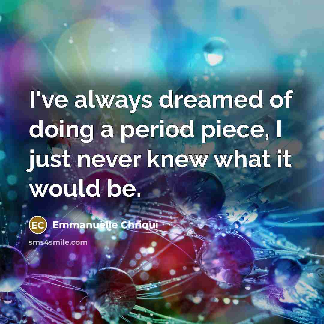 “I've always dreamed of doing a period piece, I just…” quote by Emmanuelle Chriqui