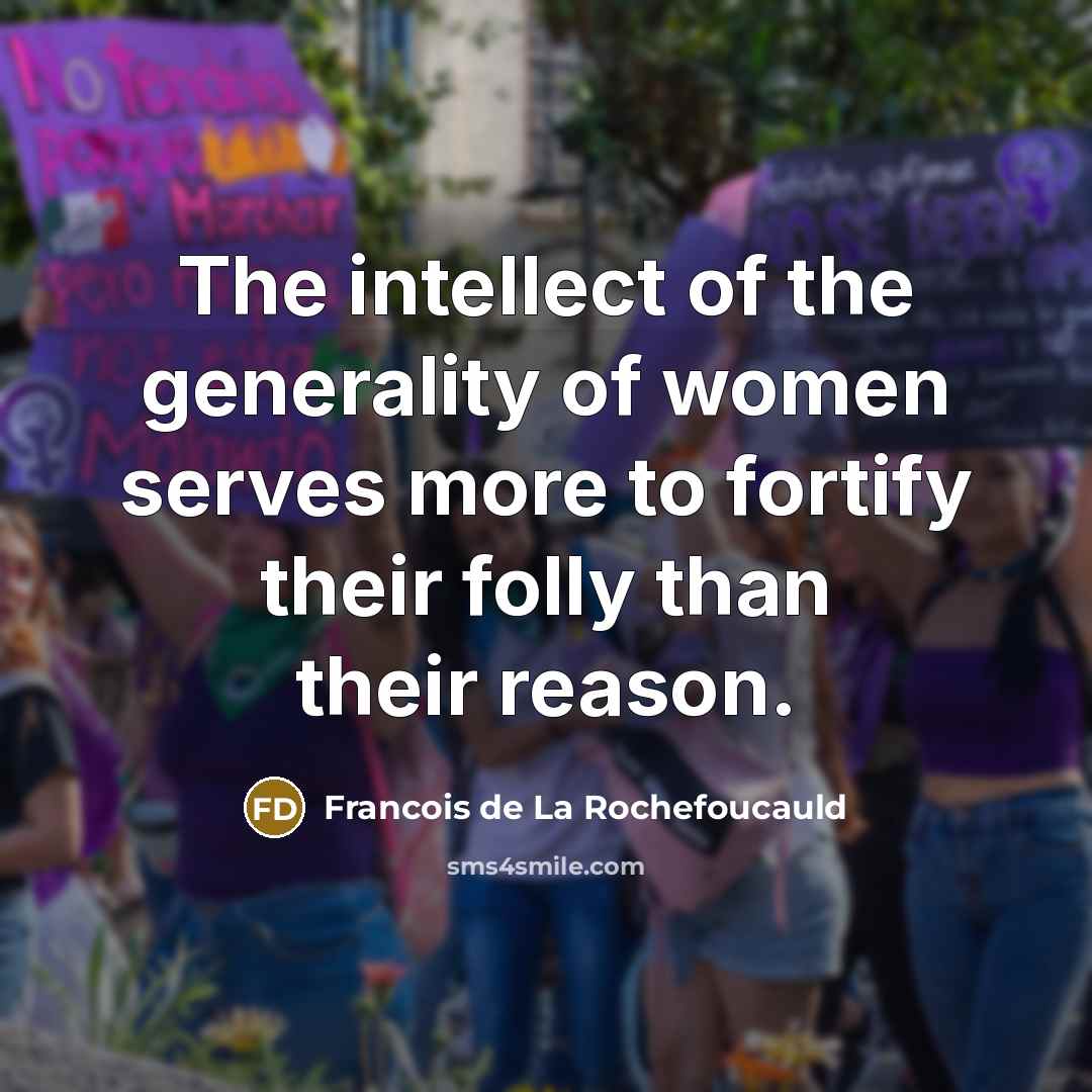 “The intellect of the generality of women serves more to fortify their folly than their reason.” quote by Francois de La Rochefoucauld