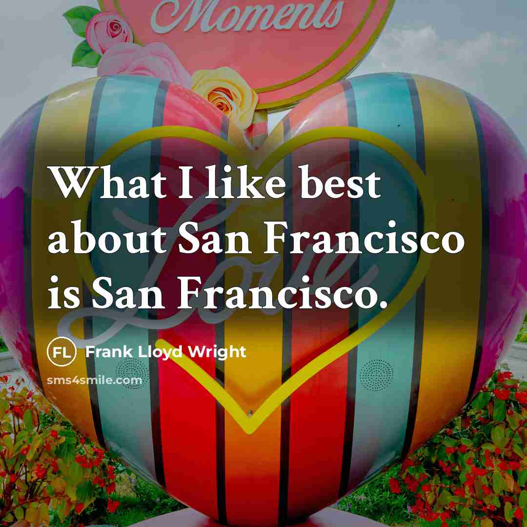 “What I like best about San Francisco is San Francisco.” quote by Frank Lloyd Wright