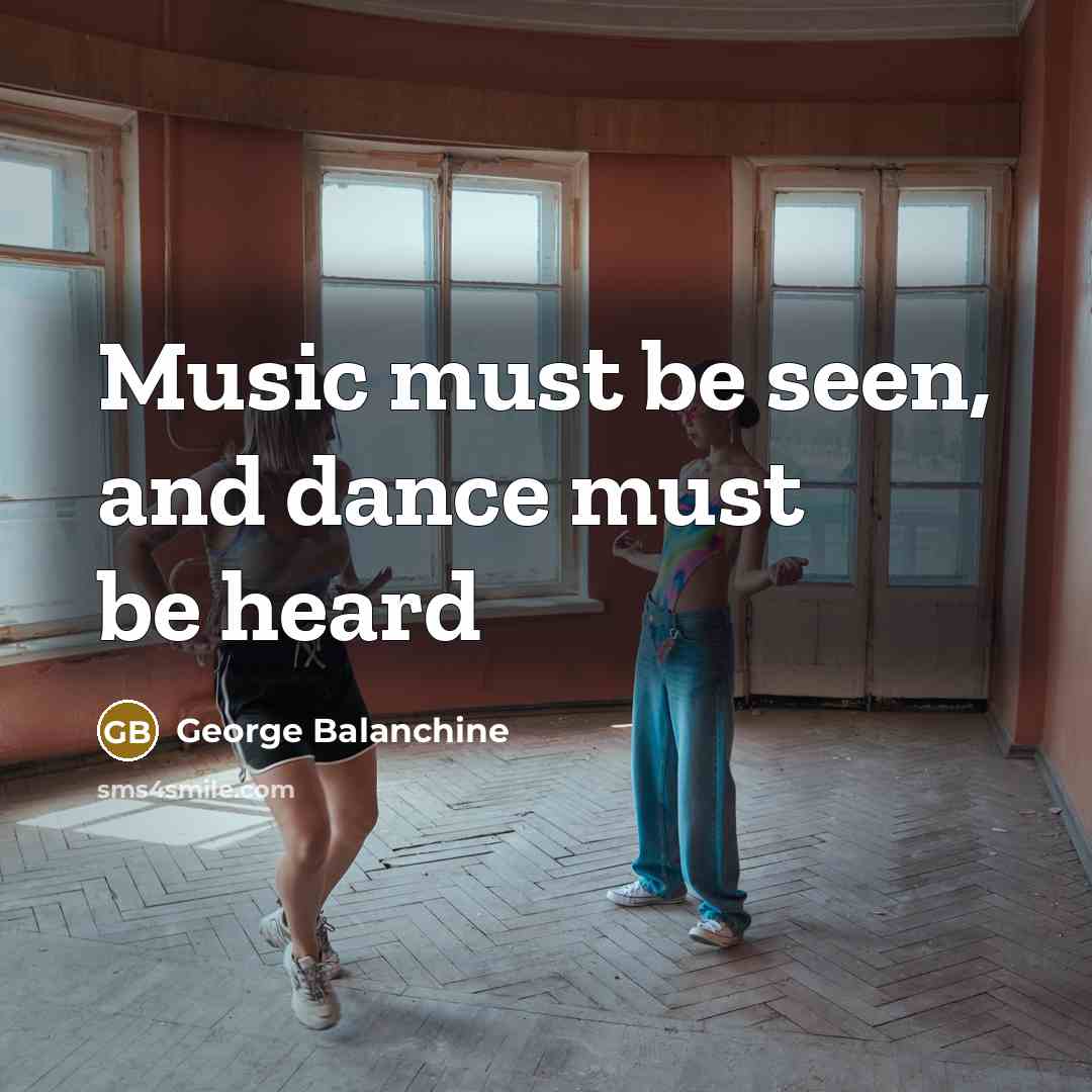 “Music must be seen, and dance must be heard…” quote by George Balanchine