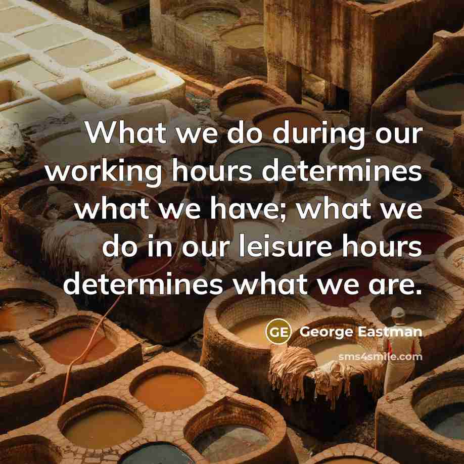 “What we do during our working hours determines what we…” quote by George Eastman