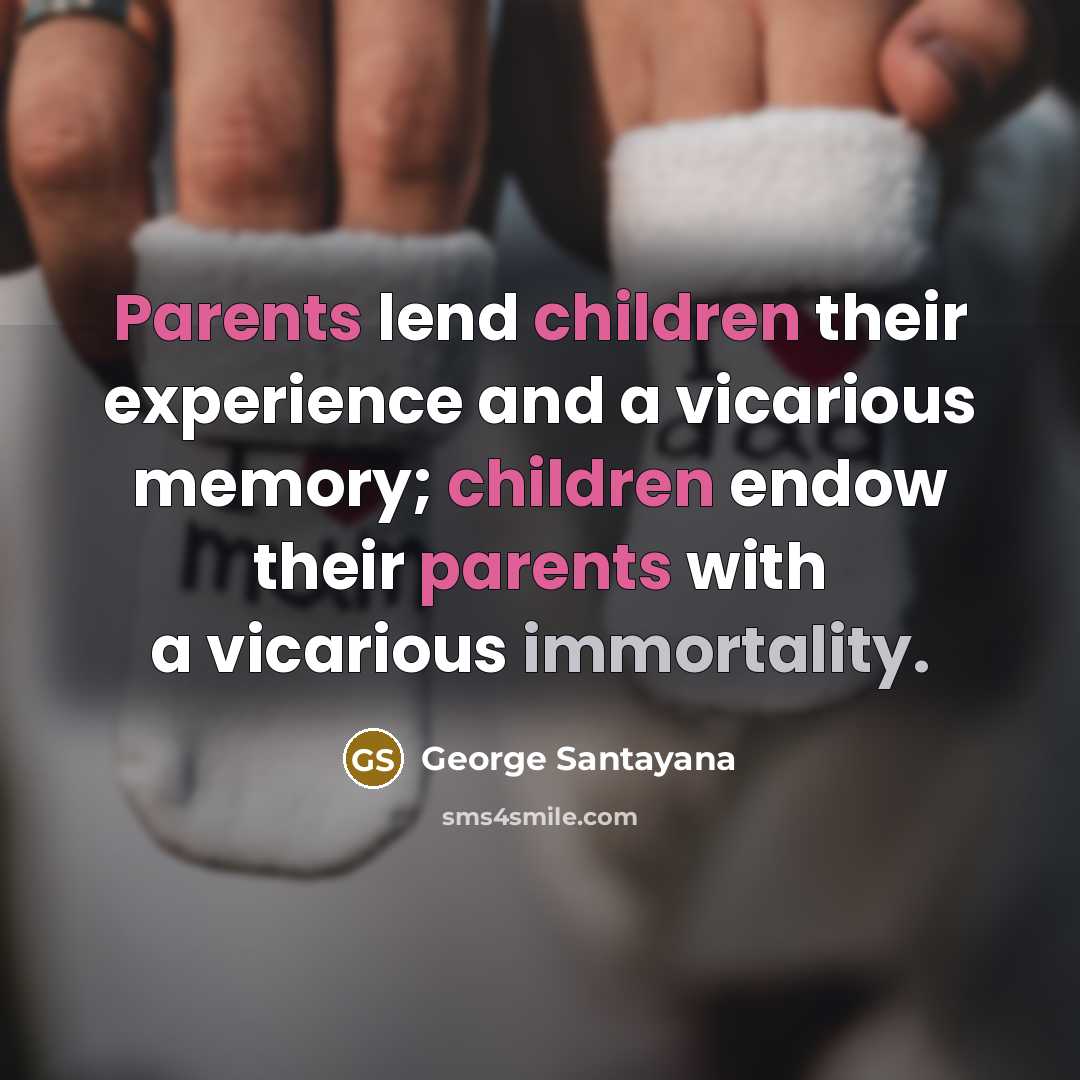“Parents lend children their experience and a vicarious memory; children endow their parents with a vicarious immortality.” quote by George Santayana