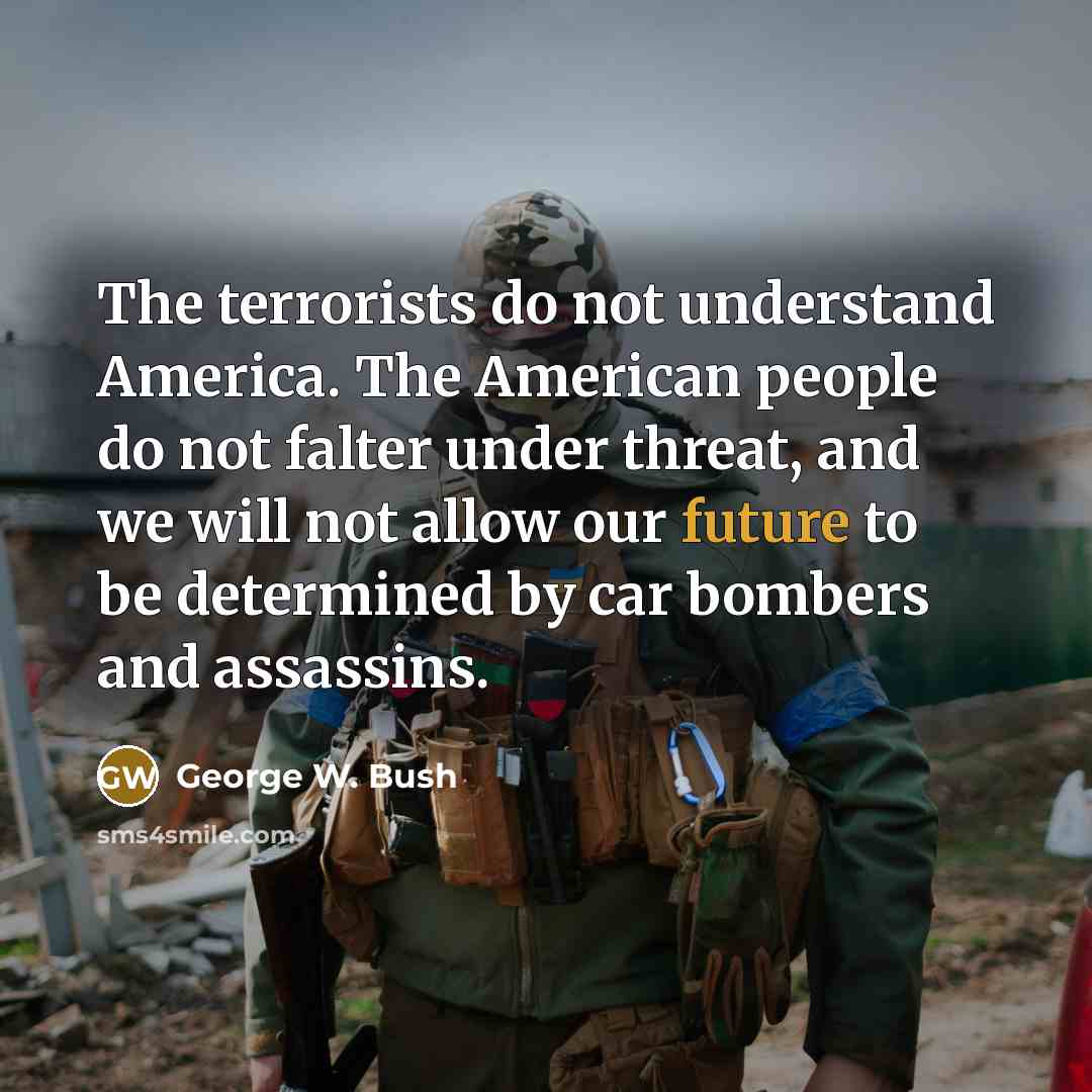 “The terrorists do not understand America. The American people do…” quote by George W. Bush