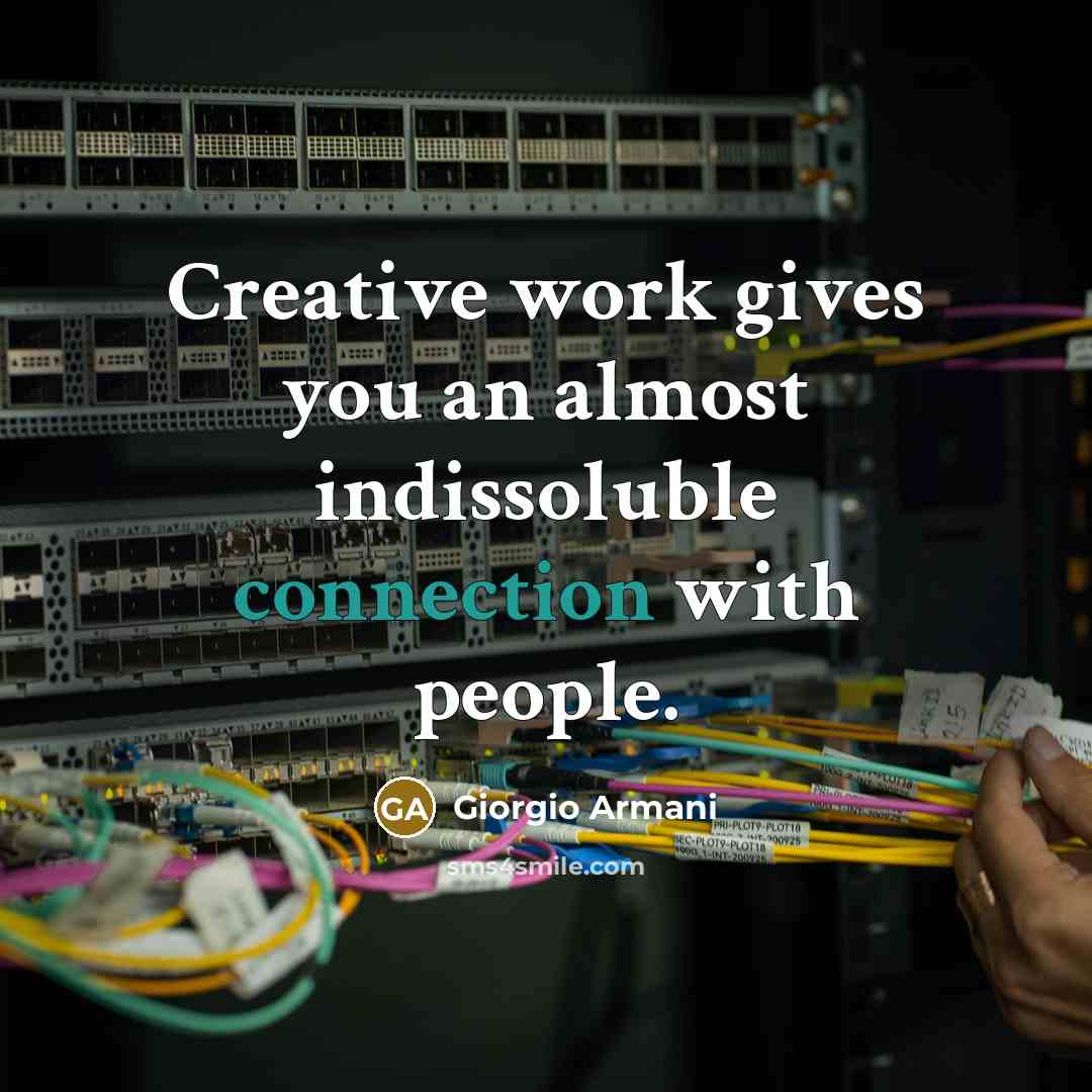 “Creative work gives you an almost indissoluble connection with people.…” quote by Giorgio Armani