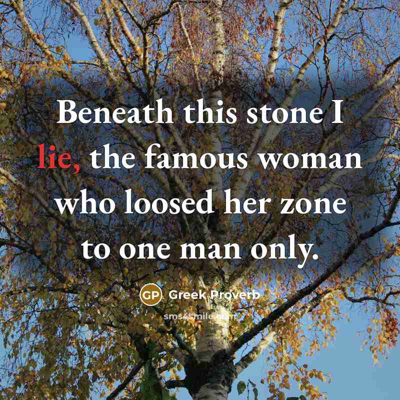 “Beneath this stone I lie, the famous woman who loosed…” quote by Greek Proverb