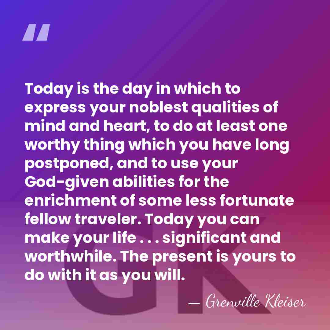 Today is the day in which to express your noblest qualities of&hellip; - Grenville Kleiser