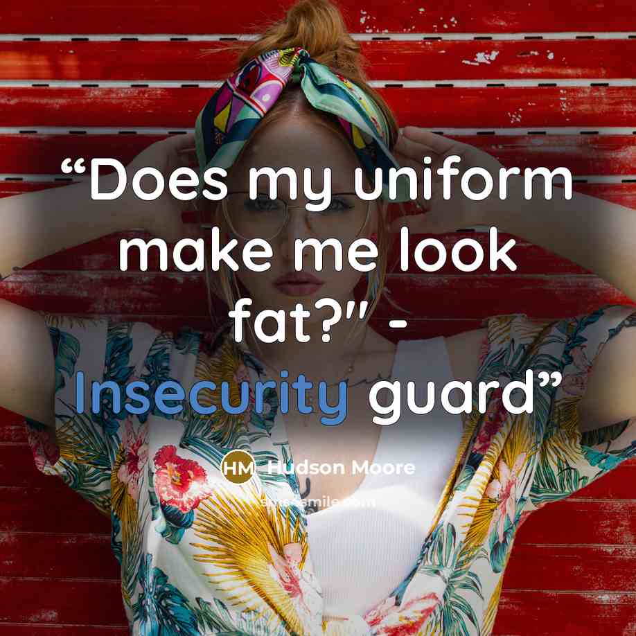 “Does my uniform make me look fat?" - Insecurity guard” quote by Hudson Moore