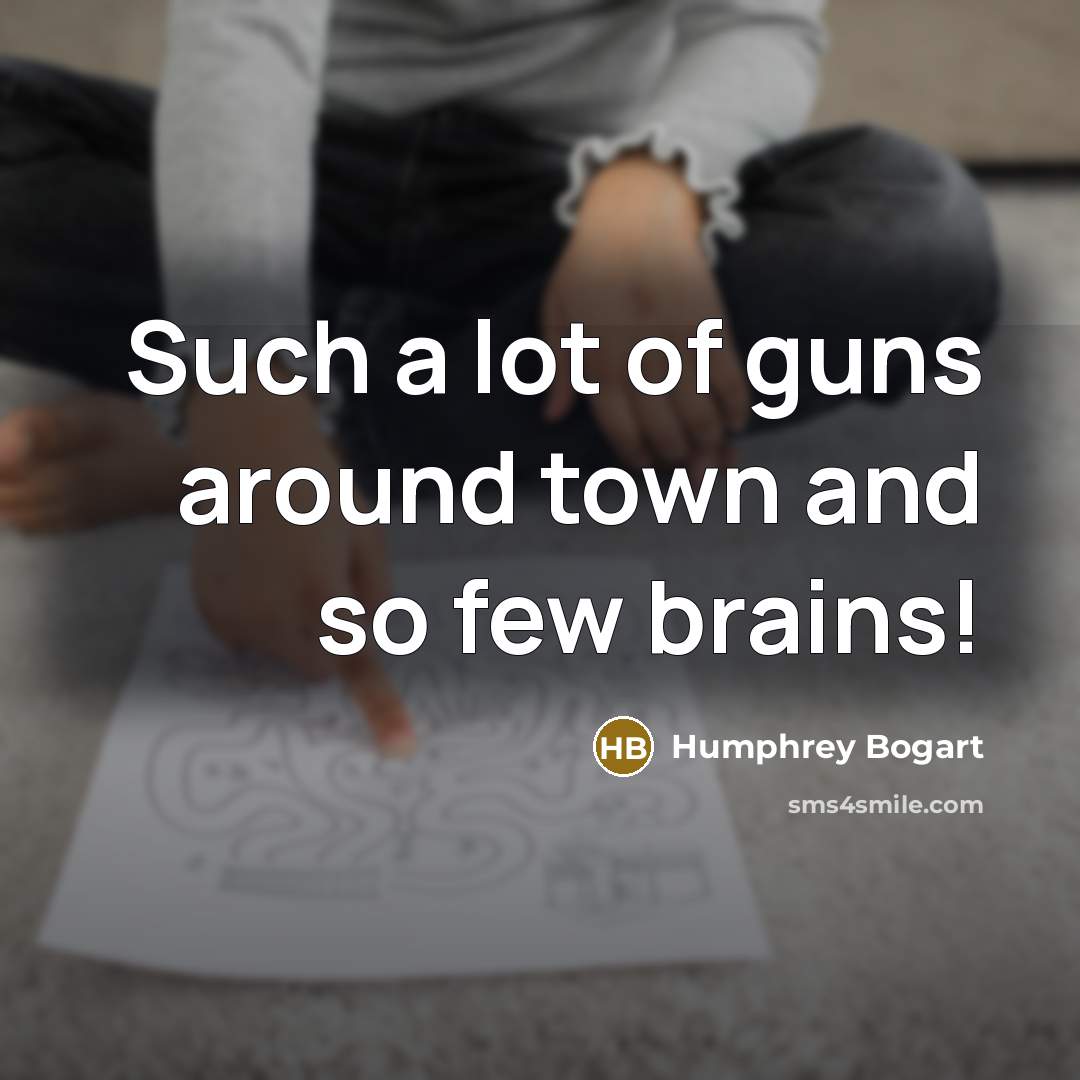 “Such a lot of guns around town and so few brains!” quote by Humphrey Bogart