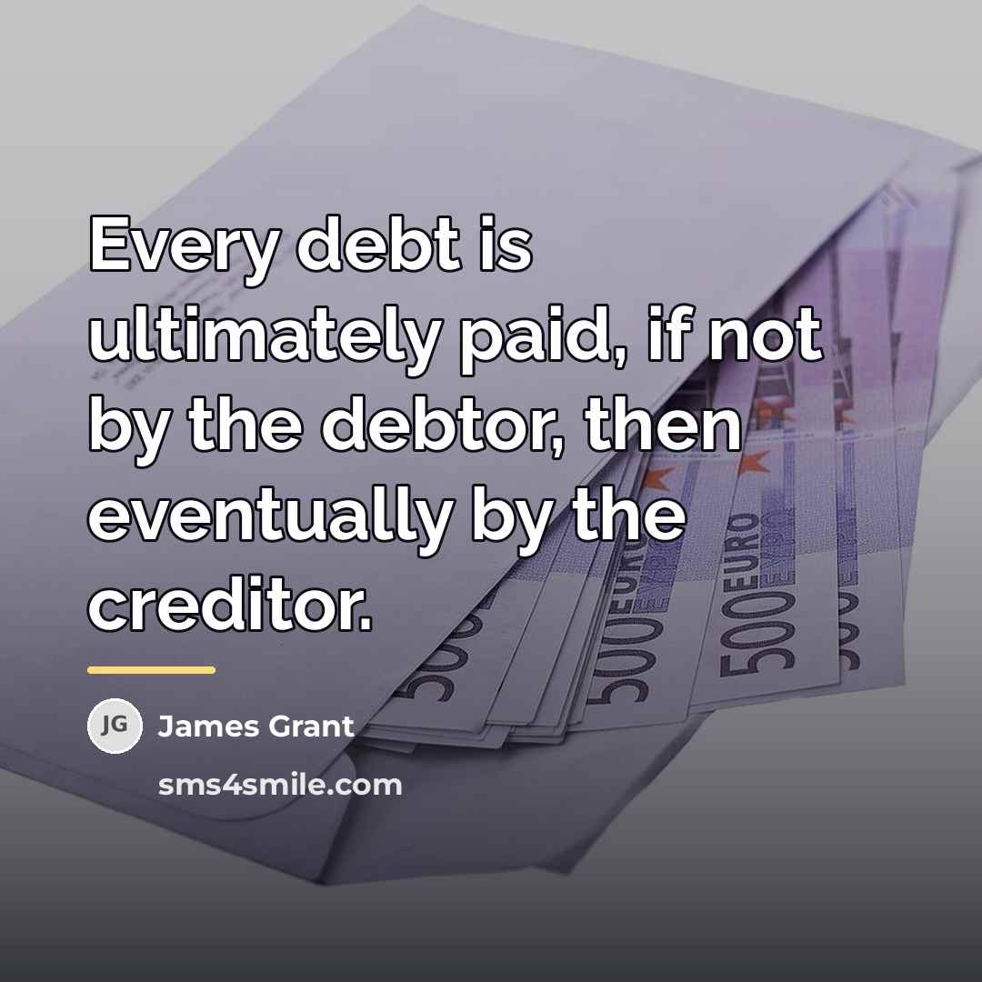 “Every debt is ultimately paid, if not by the debtor,…” quote by James Grant
