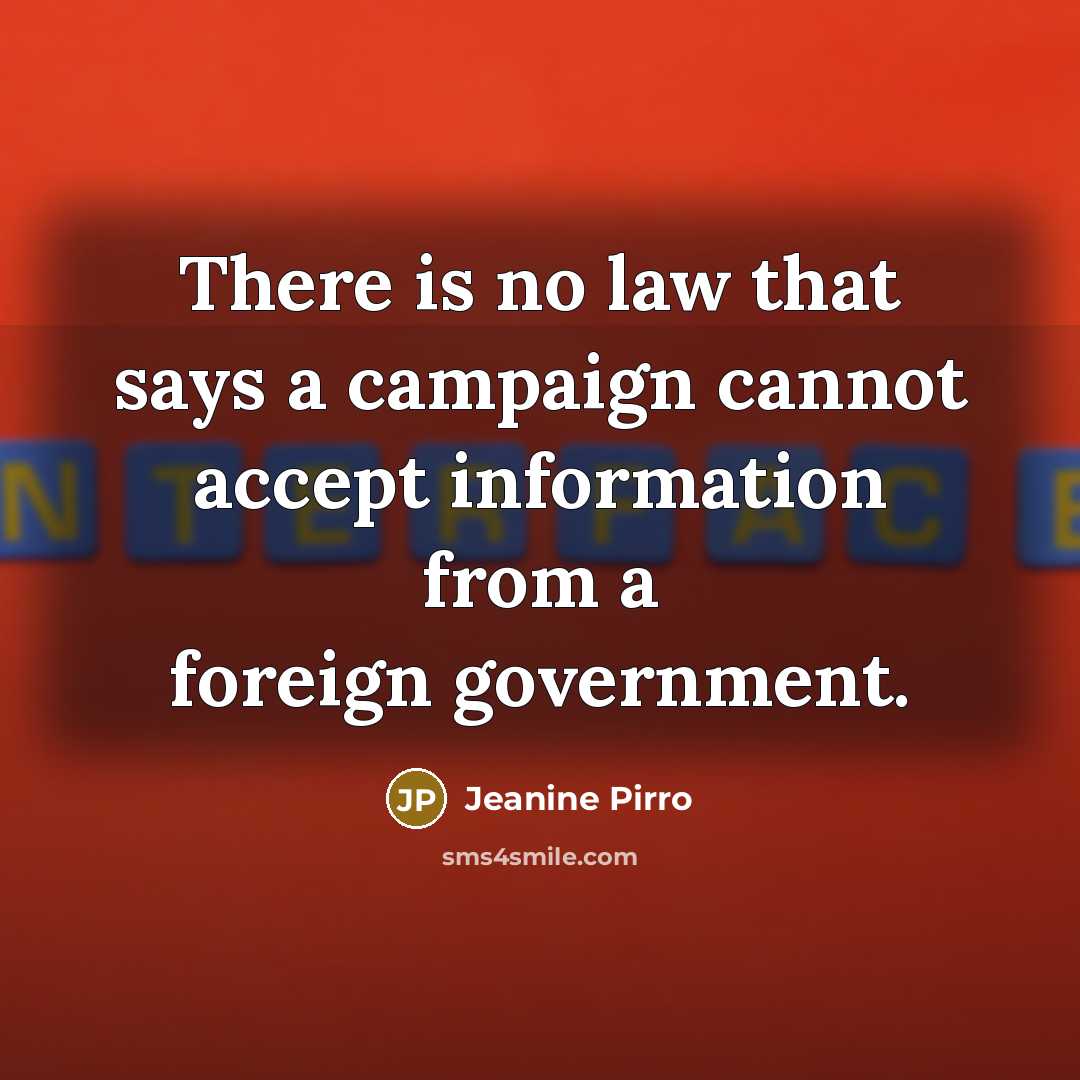 “There is no law that says a campaign cannot accept information from a foreign government.” quote by Jeanine Pirro