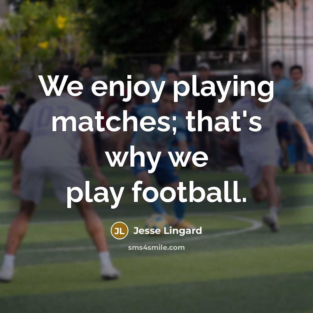 “We enjoy playing matches; that's why we play football.…” quote by Jesse Lingard