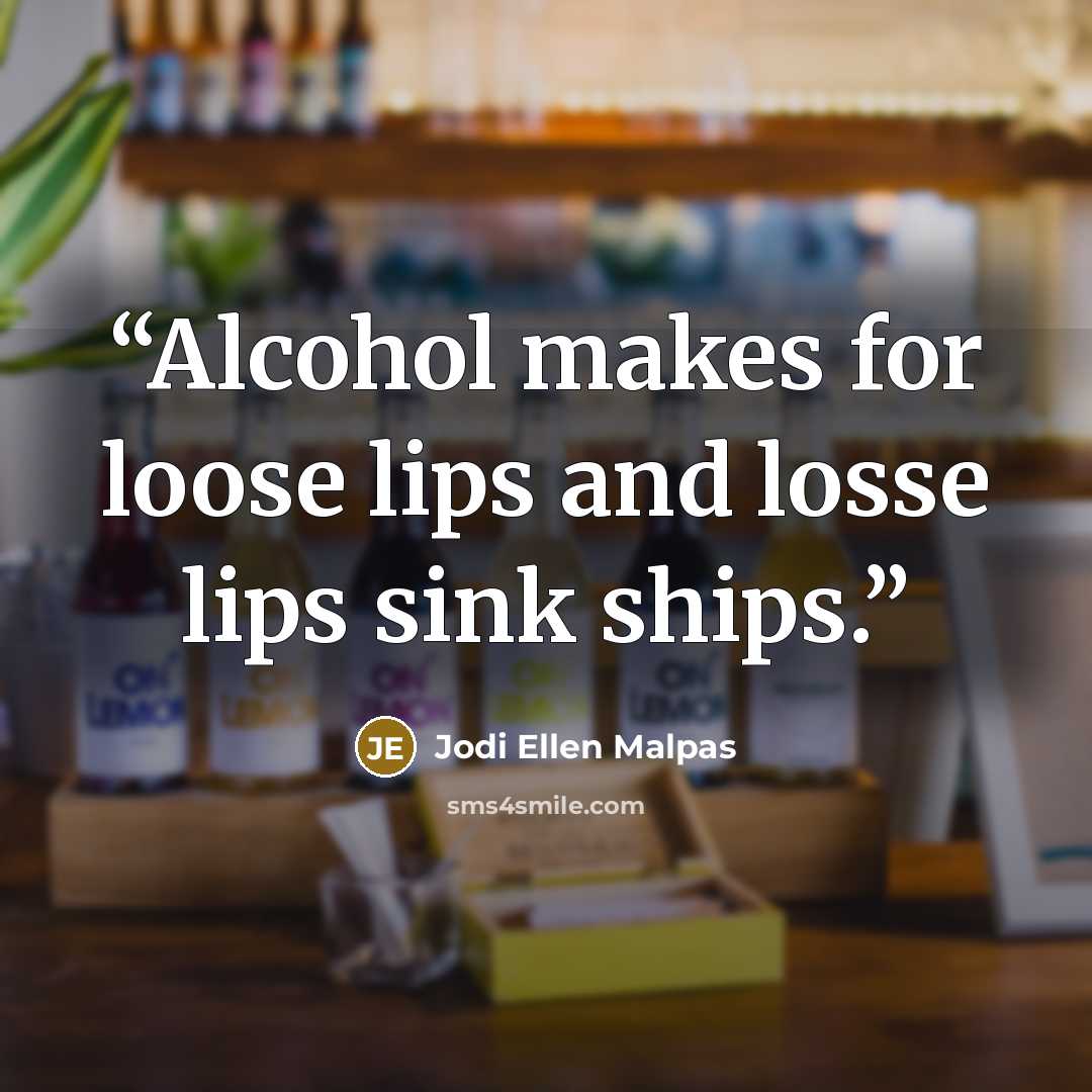 “Alcohol makes for loose lips and losse lips sink ships.” quote by Jodi Ellen Malpas