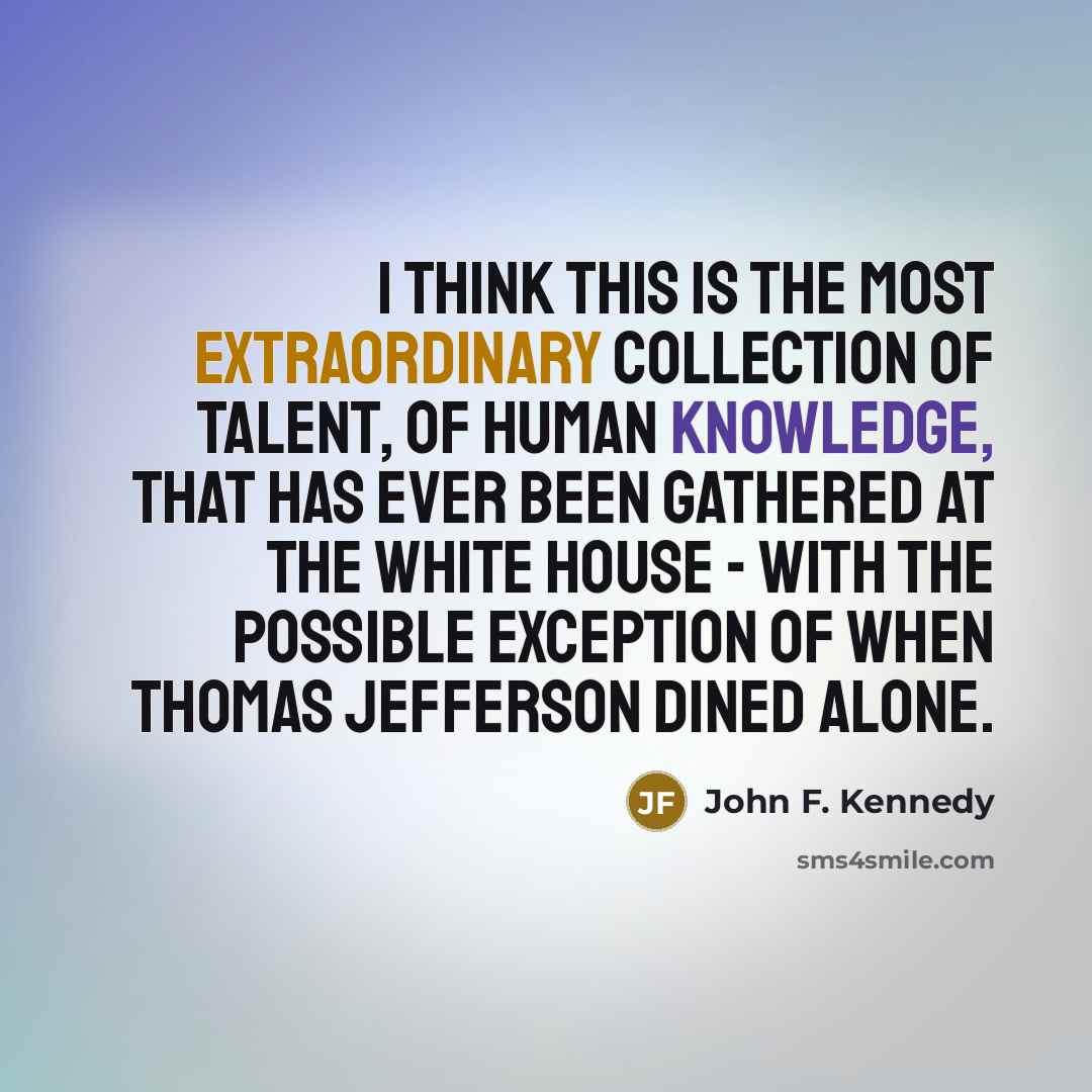 “I think this is the most extraordinary collection of talent,…” quote by John F. Kennedy