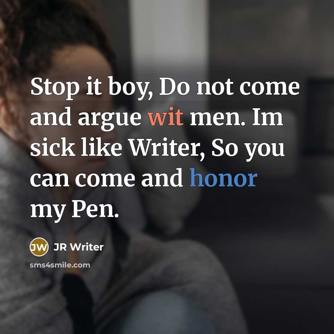 “Stop it boy, Do not come and argue wit men. Im sick like Writer, So you can come and honor my Pen.” quote by JR Writer