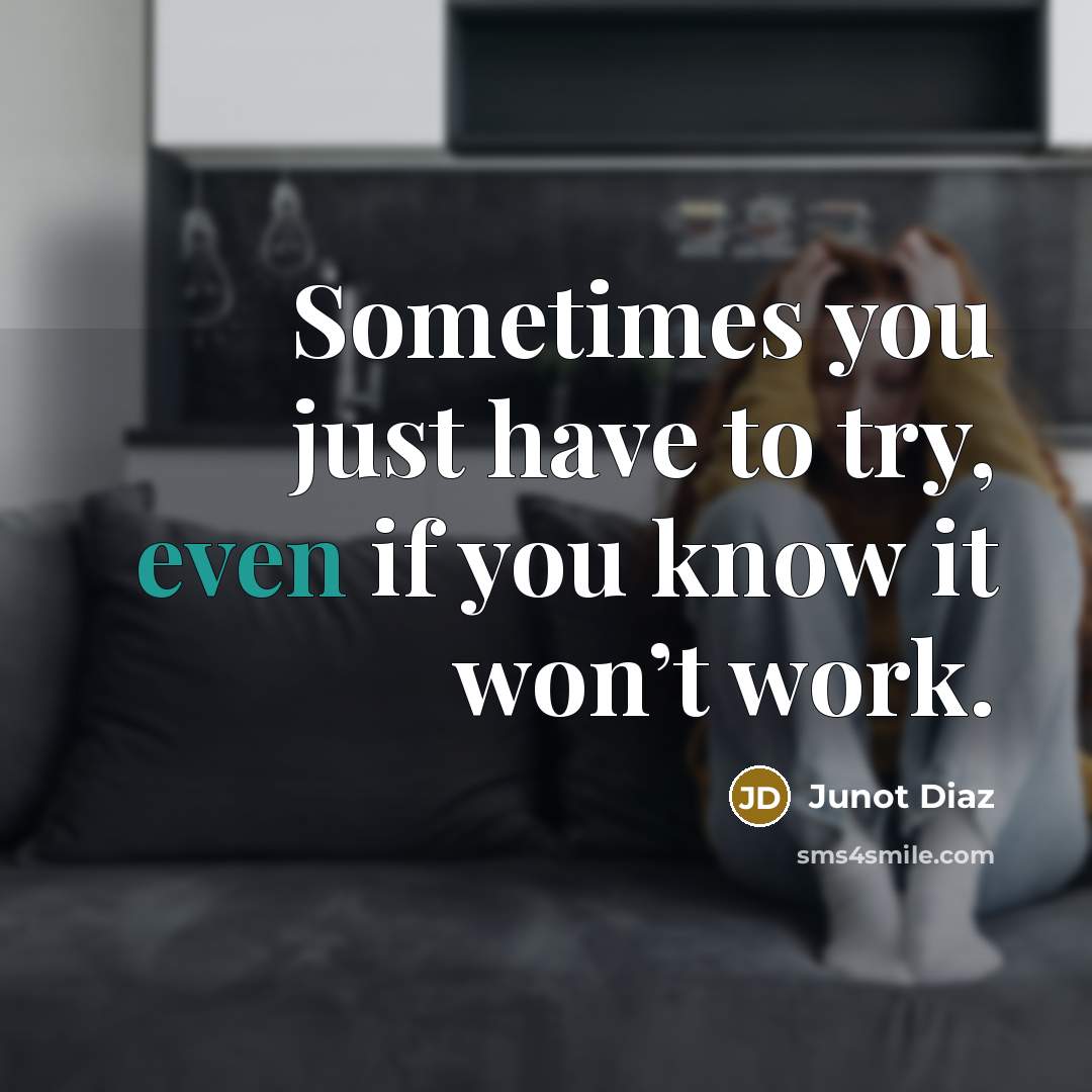 “Sometimes you just have to try, even if you know…” quote by Junot Diaz