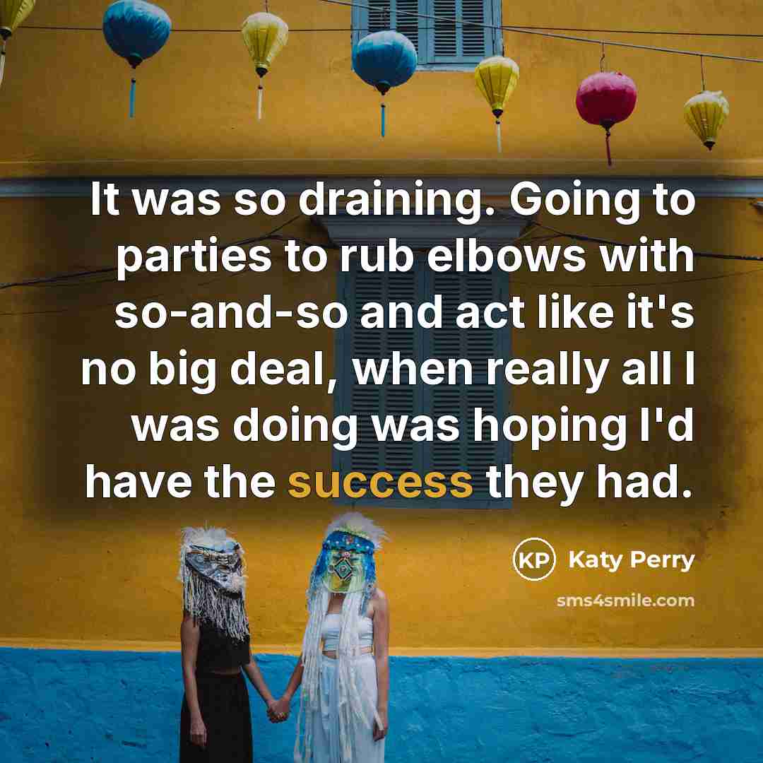 “It was so draining. Going to parties to rub elbows…” quote by Katy Perry