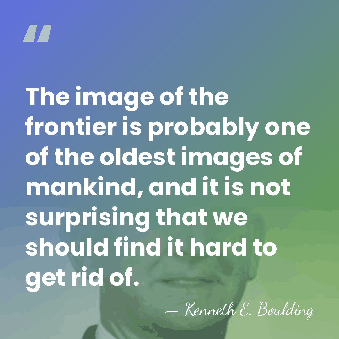 The image of the frontier is probably one of the oldest images&hellip; - Kenneth E. Boulding