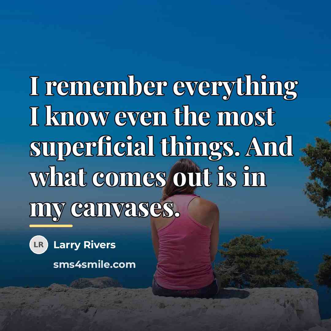 “I remember everything I know even the most superficial things.…” quote by Larry Rivers