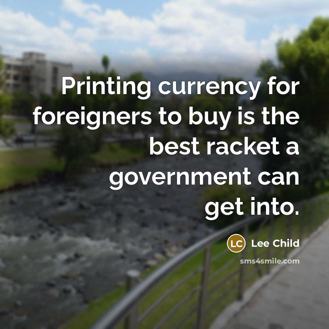 “Printing currency for foreigners to buy is the best racket…” quote by Lee Child