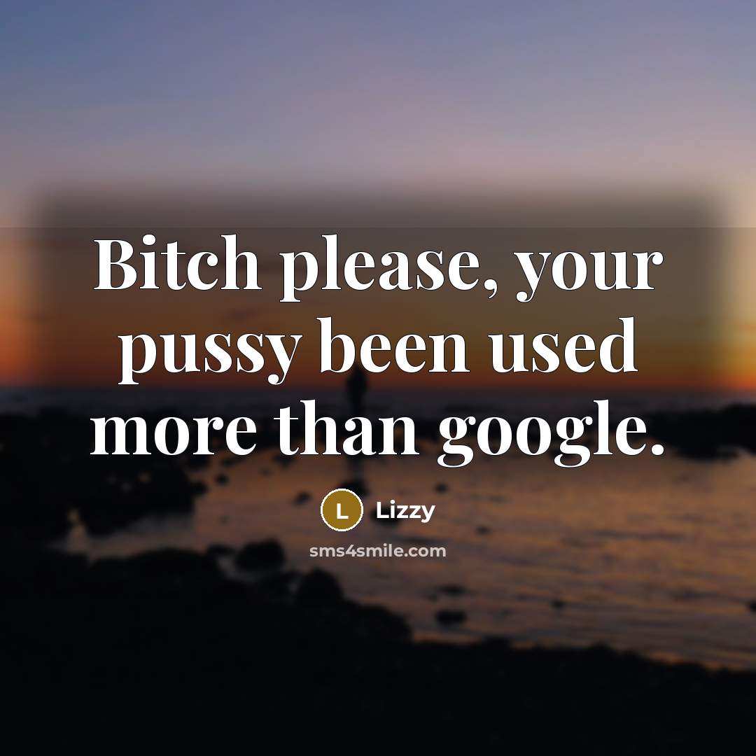 “Bitch please, your pussy been used more than google.…” quote by Lizzy