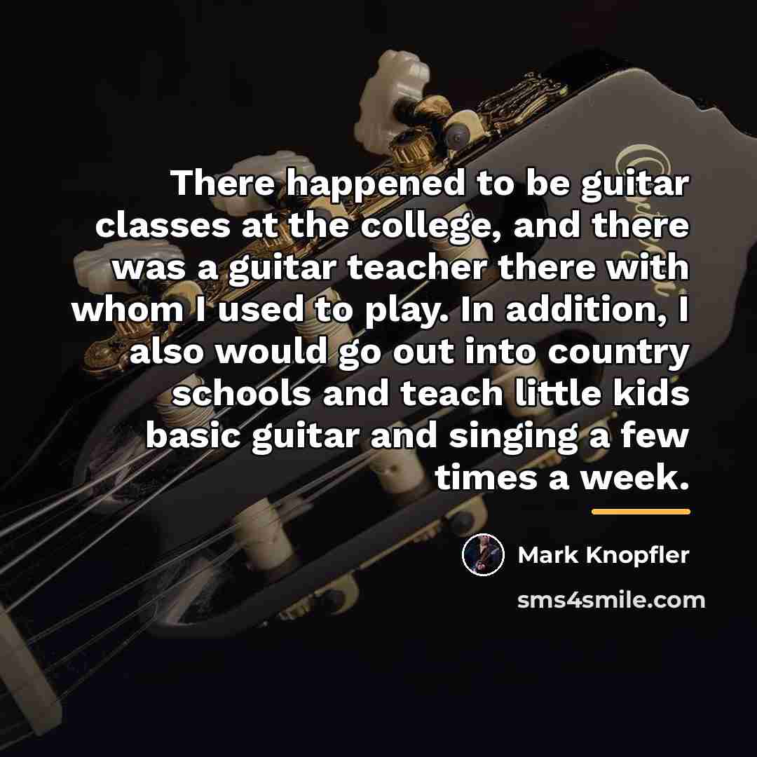 “There happened to be guitar classes at the college, and…” quote by Mark Knopfler