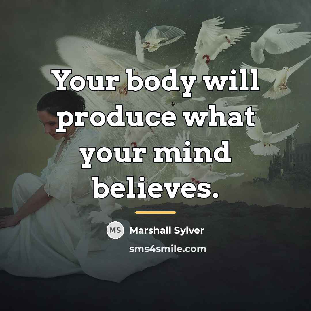 “Your body will produce what your mind believes.…” quote by Marshall Sylver