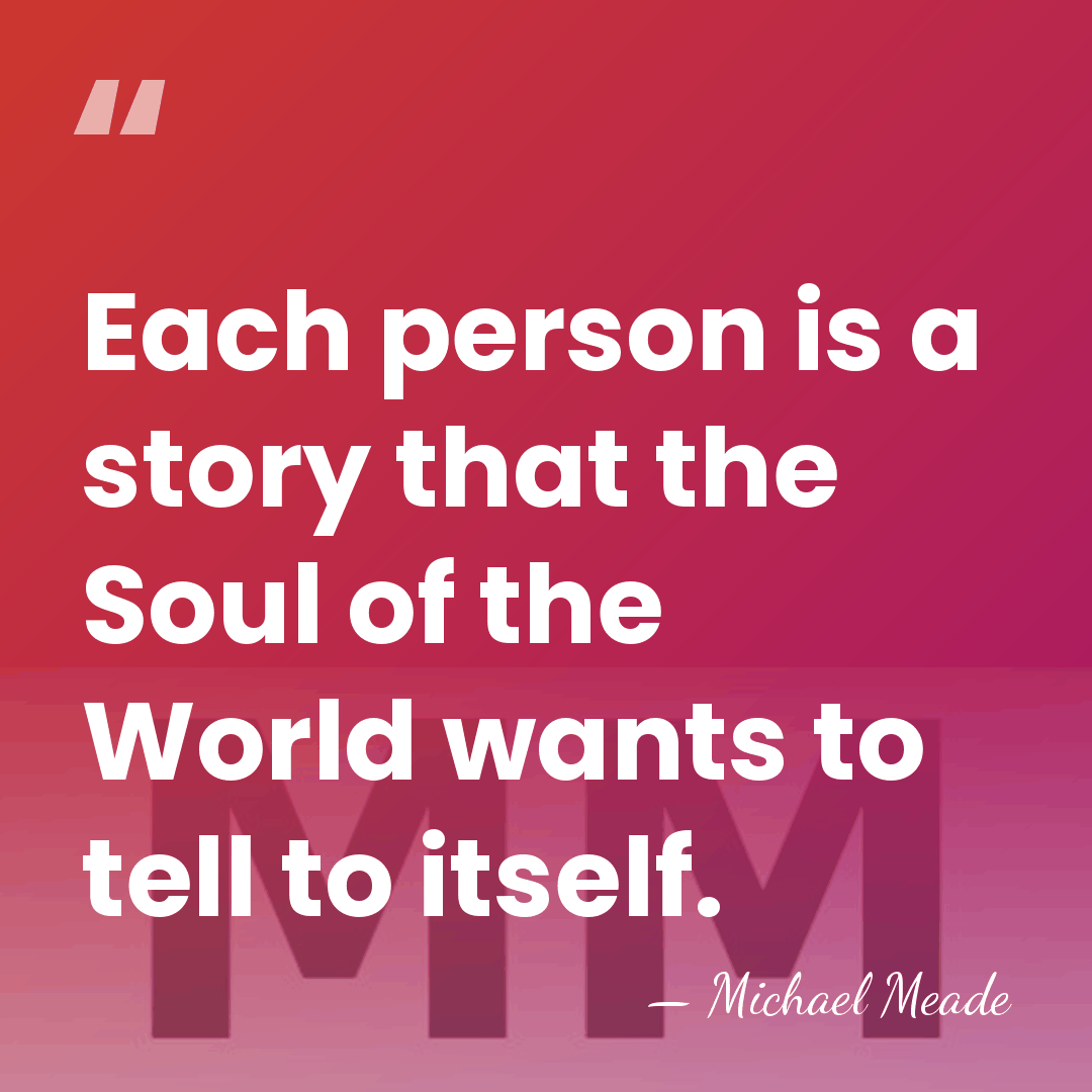 Each person is a story that the Soul of the World wants&hellip; - Michael Meade