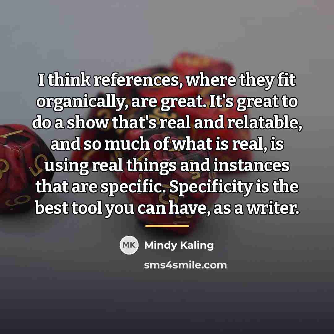 “I think references, where they fit organically, are great. It's…” quote by Mindy Kaling