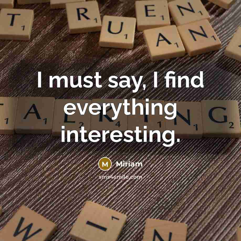 “I must say, I find everything interesting.” quote by Miriam