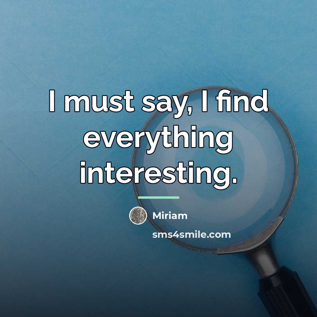 “I must say, I find everything interesting.…” quote by Miriam