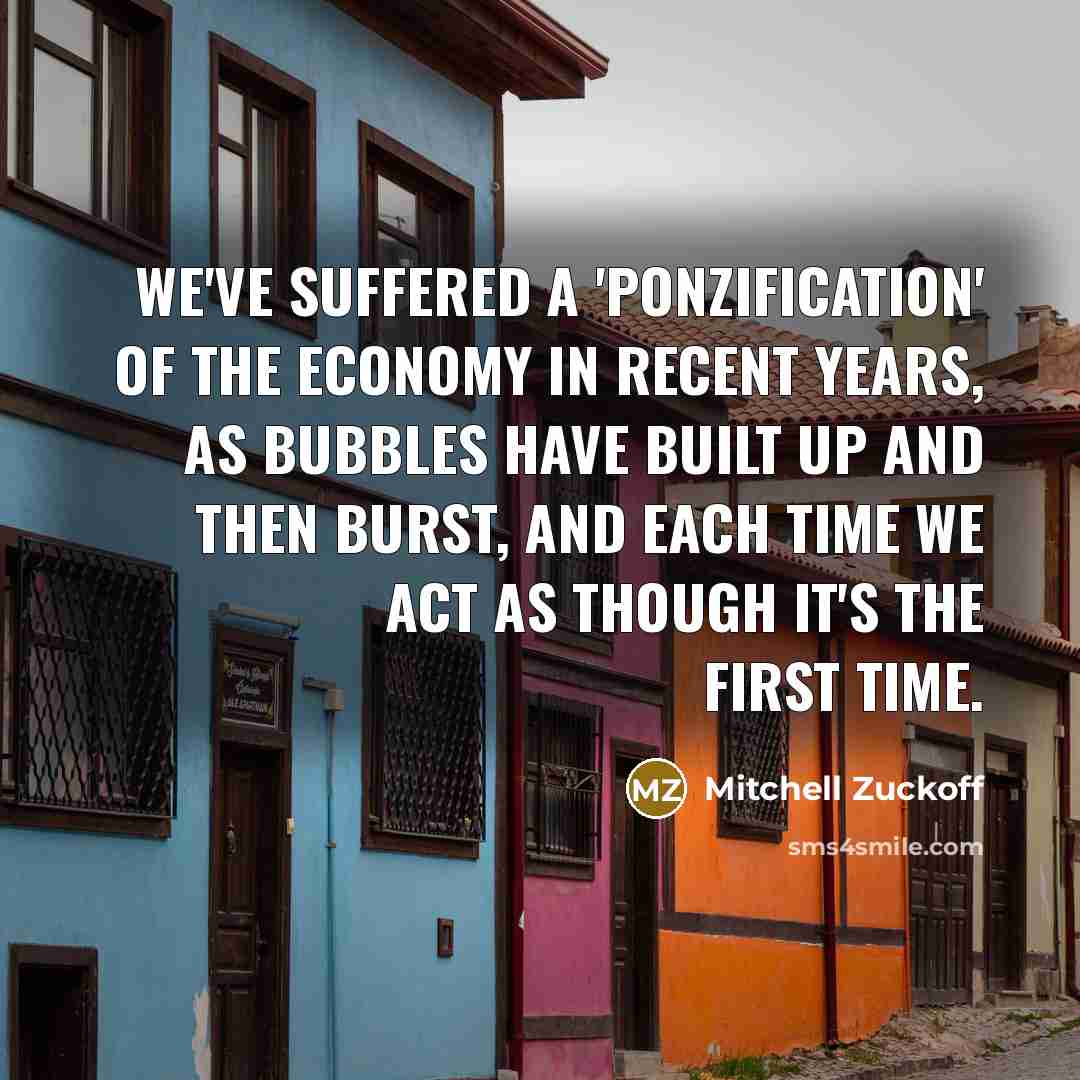 “We've suffered a 'Ponzification' of the economy in recent years,…” quote by Mitchell Zuckoff