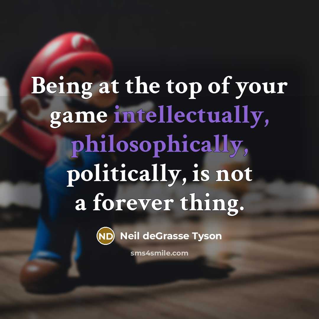 “Being at the top of your game intellectually, philosophically, politically,…” quote by Neil deGrasse Tyson