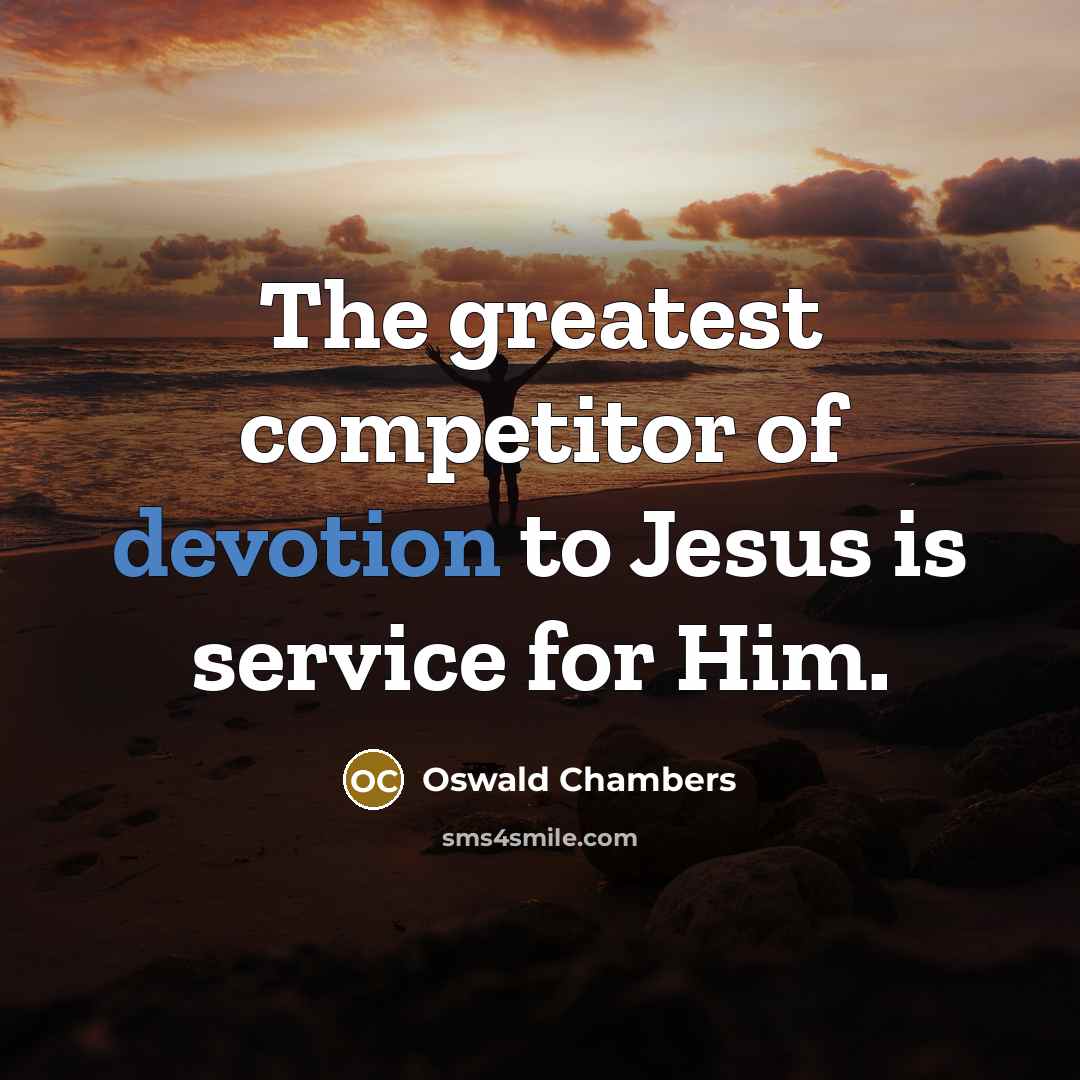 “The greatest competitor of devotion to Jesus is service for…” quote by Oswald Chambers