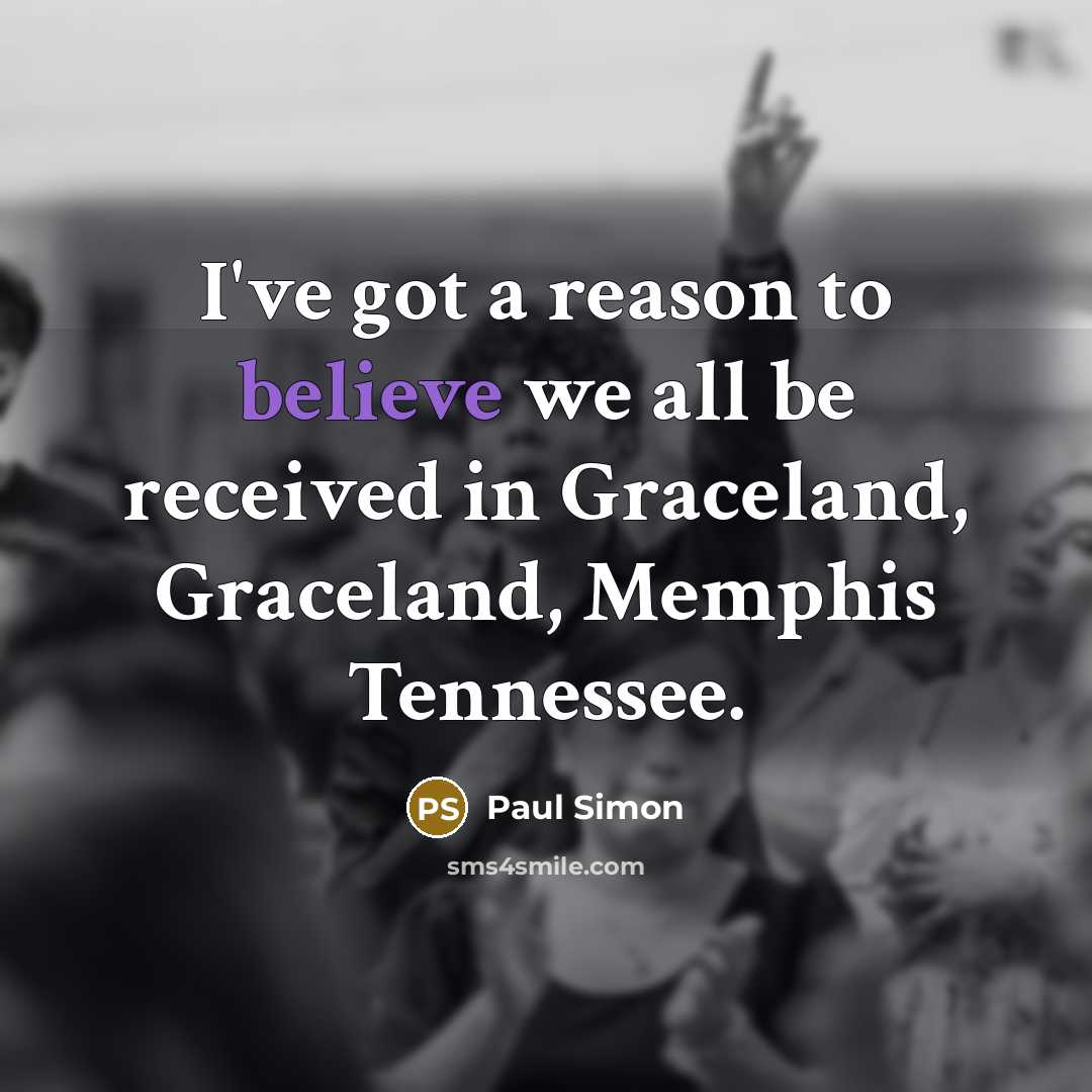 “I've got a reason to believe we all be received…” quote by Paul Simon