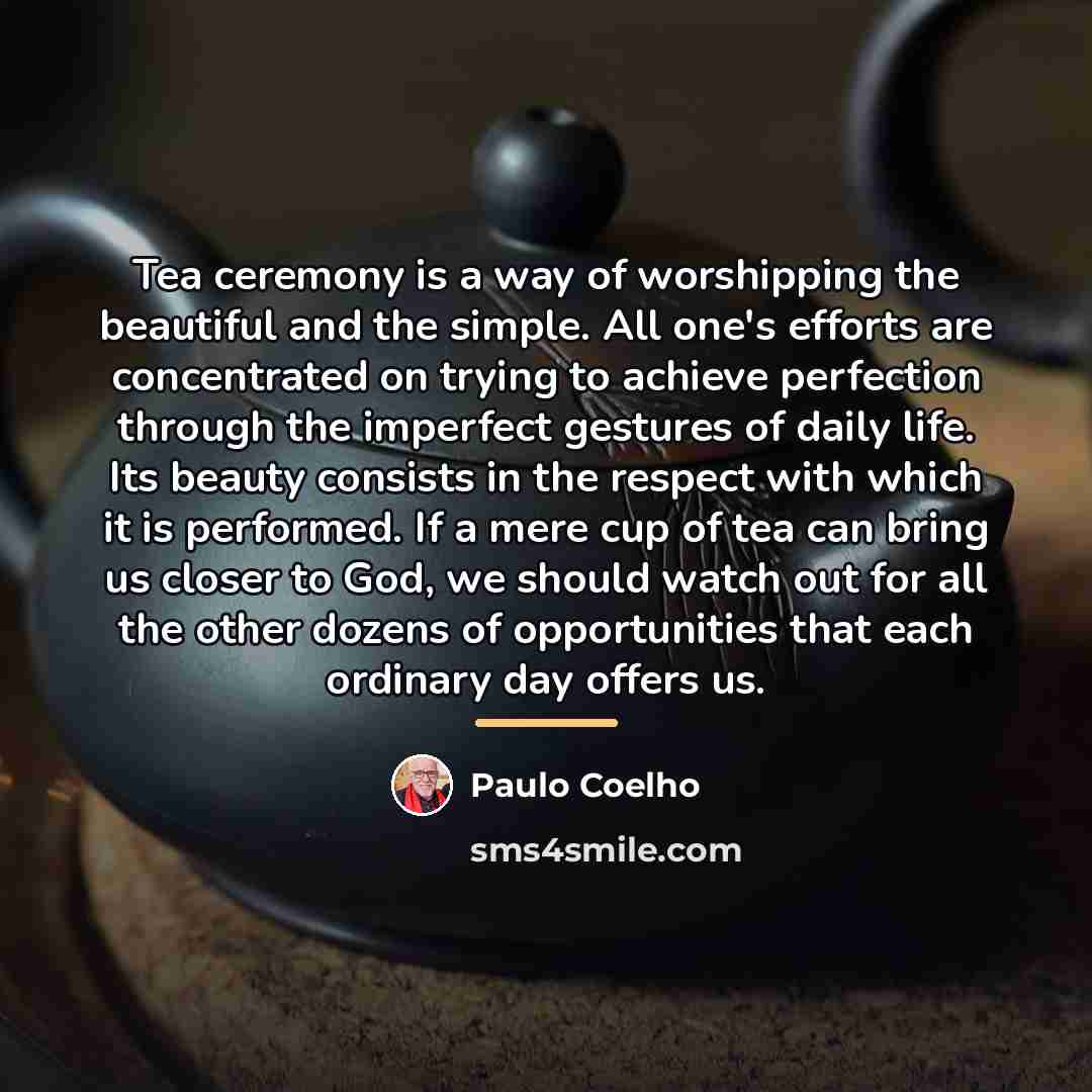 “Tea ceremony is a way of worshipping the beautiful and…” quote by Paulo Coelho