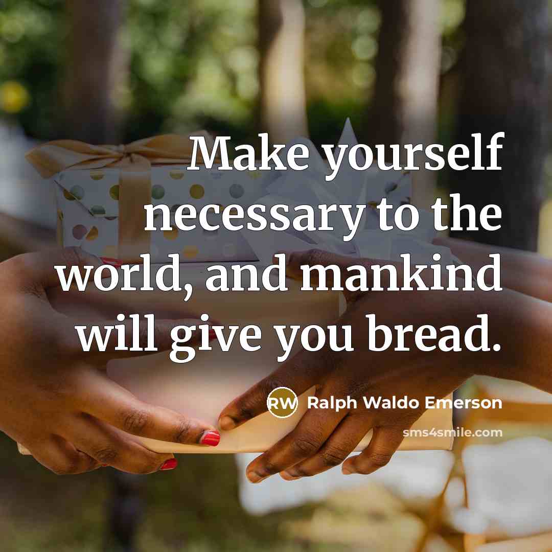 “Make yourself necessary to the world, and mankind will give…” quote by Ralph Waldo Emerson