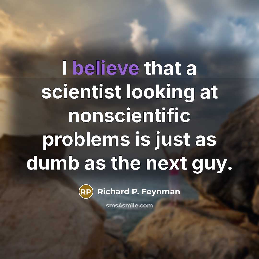 “I believe that a scientist looking at nonscientific problems is…” quote by Richard P. Feynman