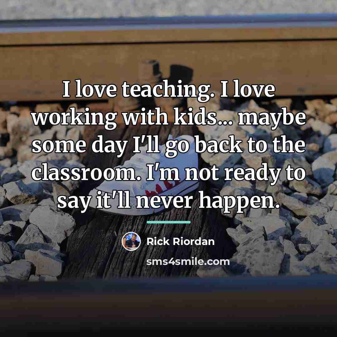“I love teaching. I love working with kids... maybe some…” quote by Rick Riordan