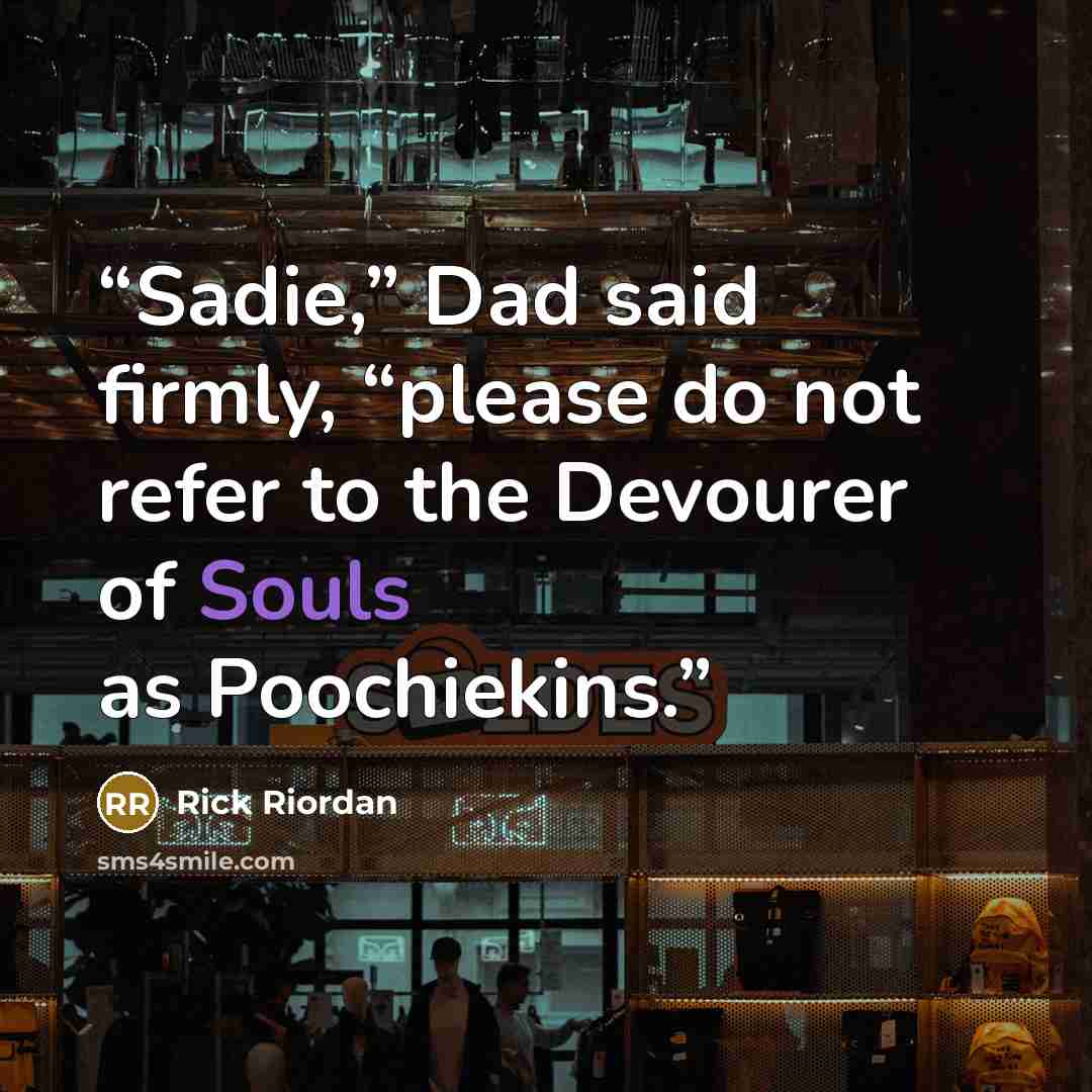 “Sadie,” Dad said firmly, “please do not refer to the Devourer of Souls as Poochiekins.” quote by Rick Riordan