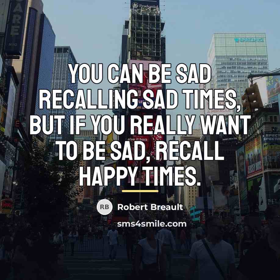 “You can be sad recalling sad times, but if you…” quote by Robert Breault