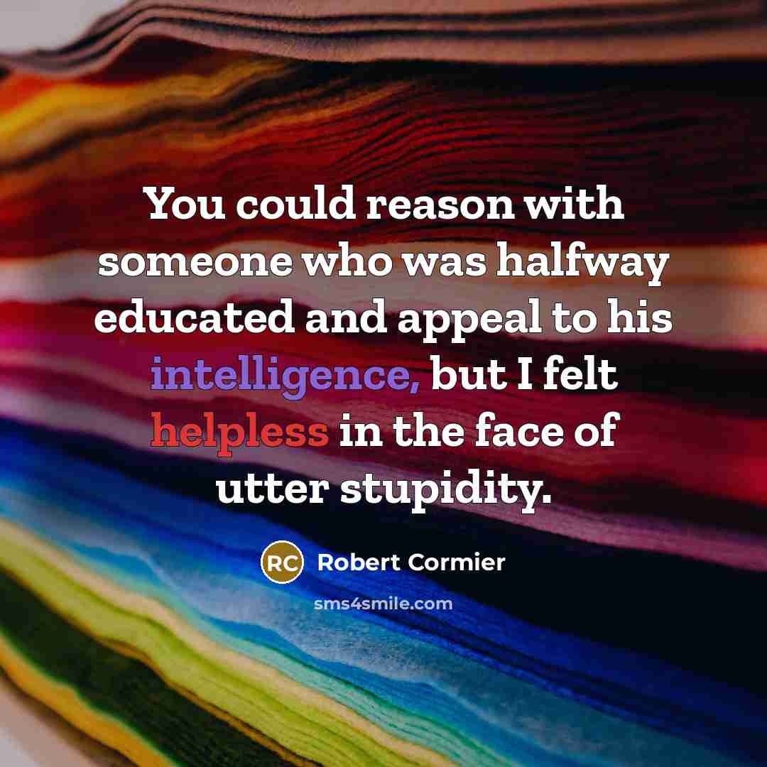 “You could reason with someone who was halfway educated and…” quote by Robert Cormier