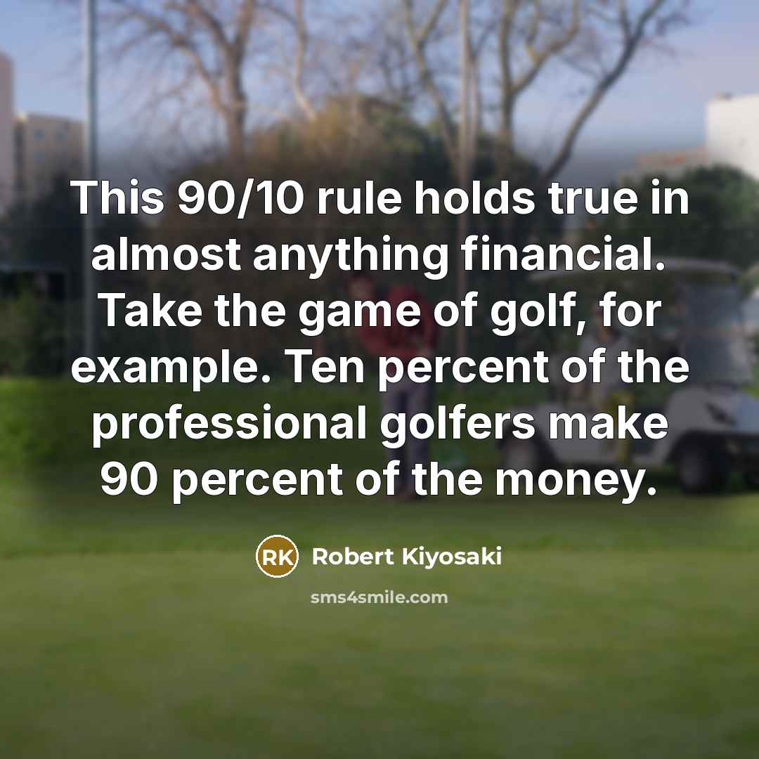 “This 90/10 rule holds true in almost anything financial. Take…” quote by Robert Kiyosaki