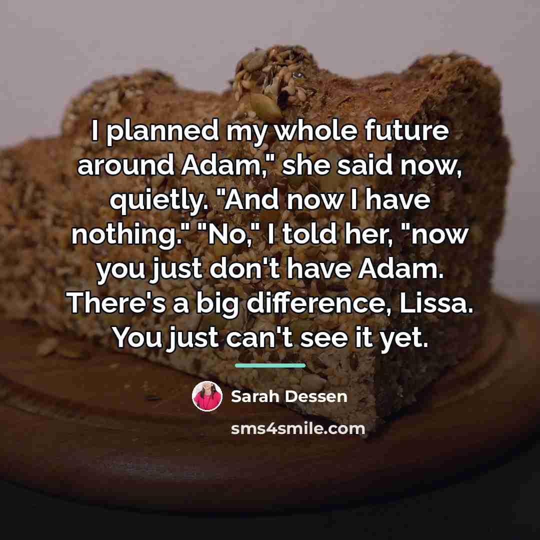 “I planned my whole future around Adam," she said now,…” quote by Sarah Dessen